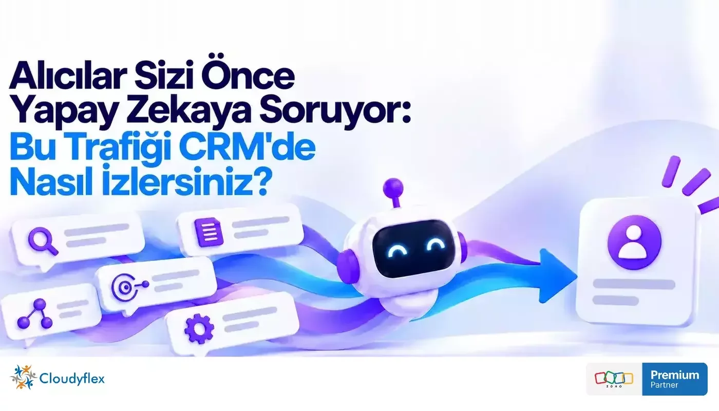 Alıcılar Sizi Önce Yapay Zekaya Soruyor: Bu Trafiği CRM'de Nasıl İzlersiniz?